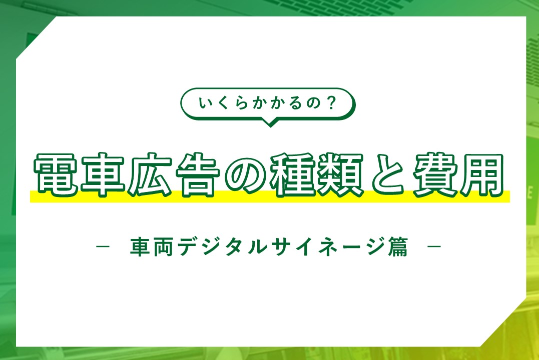 電車広告の費用 いくらかかるの 車両デジタルサイネージ篇