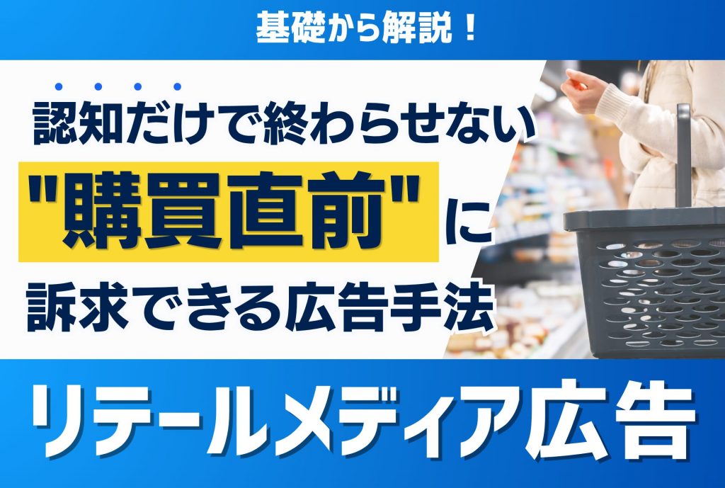【リテールメディア広告 】認知で終わらせない"購買直前" に訴求できる広告手法とは
